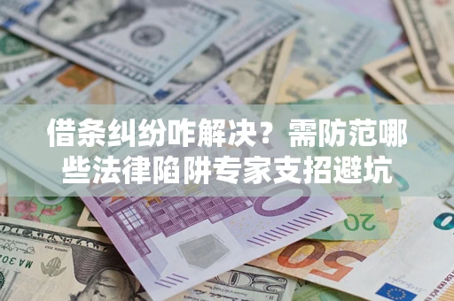 北京借条纠纷咋解决？需防范哪些法律陷阱专家支招避坑