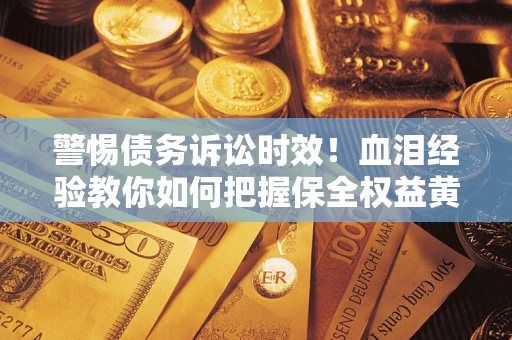 北京警惕债务诉讼时效！血泪经验教你如何把握保全权益黄金期