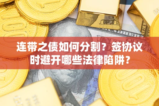 北京连带之债如何分割？签协议时避开哪些法律陷阱？