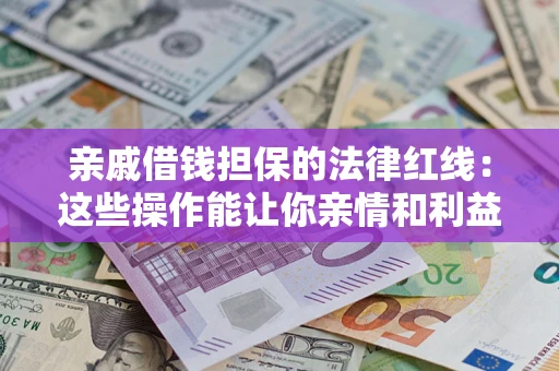 北京亲戚借钱担保的法律红线：这些操作能让你亲情和利益两不误