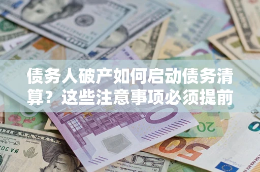 北京债务人破产如何启动债务清算？这些注意事项必须提前知道