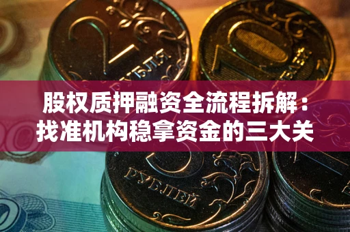 北京股权质押融资全流程拆解：找准机构稳拿资金的三大关键