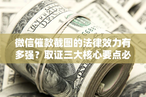北京微信催款截图的法律效力有多强？取证三大核心要点必须知道！