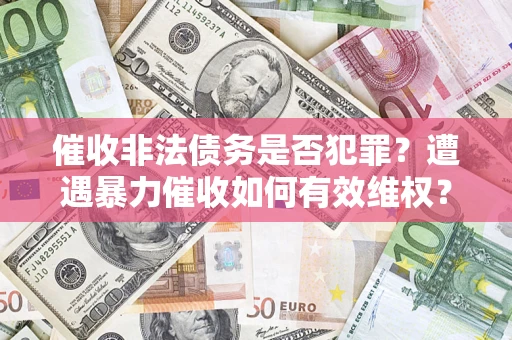 北京催收非法债务是否犯罪?遭遇暴力催收如何有效维权? 北京催收非法债务是否犯罪?遭遇暴力催收如何有效维权?