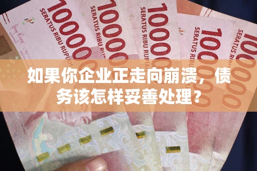北京如果你企业正走向崩溃，债务该怎样妥善处理？