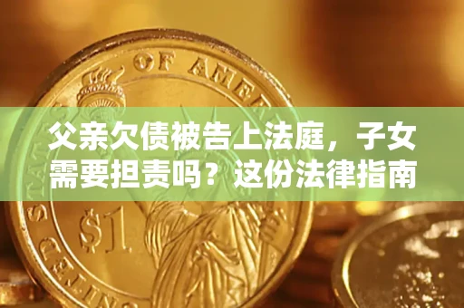 北京父亲欠债被告上法庭，子女需要担责吗？这份法律指南必须看完
