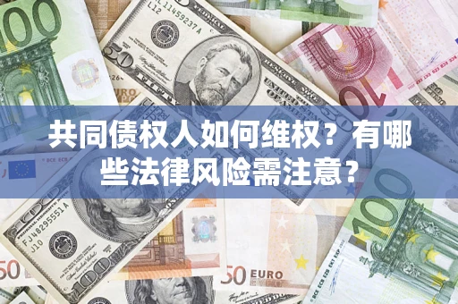 北京共同债权人如何维权？有哪些法律风险需注意？