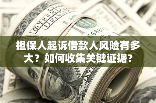 北京担保人起诉借款人风险有多大？如何收集关键证据？