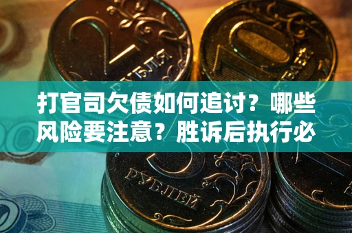 北京打官司欠债如何追讨？哪些风险要注意？胜诉后执行必看！
