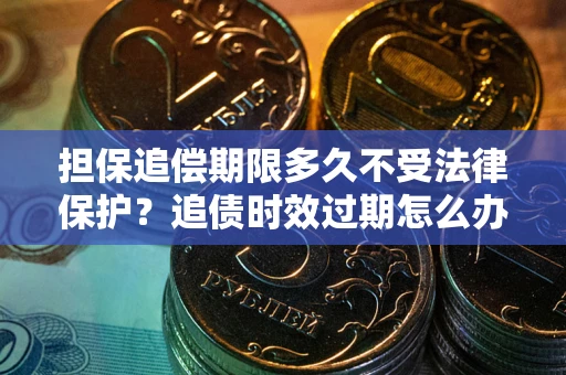 北京担保追偿期限多久不受法律保护？追债时效过期怎么办？
