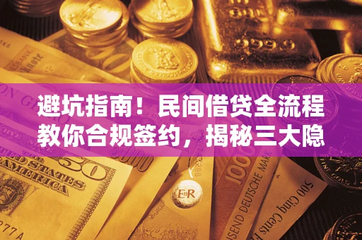 北京避坑指南！民间借贷全流程教你合规签约，揭秘三大隐形陷阱