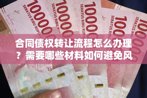 北京合同债权转让流程怎么办理？需要哪些材料如何避免风险？