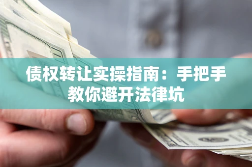 北京债权转让实操指南：手把手教你避开法律坑