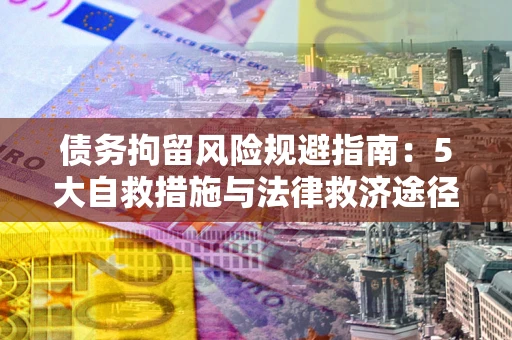 北京债务拘留风险规避指南：5大自救措施与法律救济途径