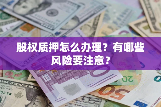 北京股权质押怎么办理？有哪些风险要注意？