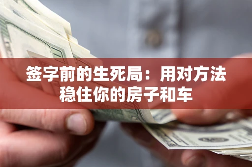 北京签字前的生死局：用对方法稳住你的房子和车