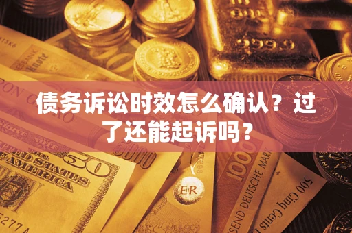 北京债务诉讼时效怎么确认？过了还能起诉吗？