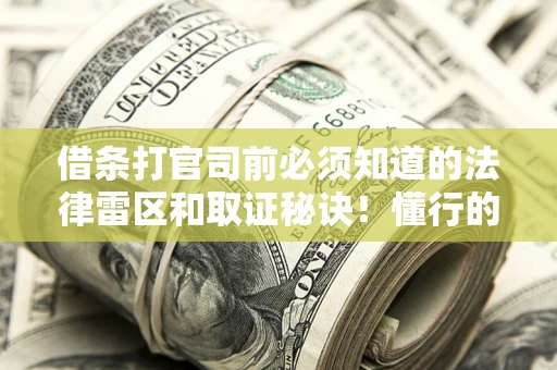 北京借条打官司前必须知道的法律雷区和取证秘诀！懂行的人已经留好这些证据