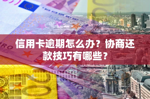 北京信用卡逾期怎么办？协商还款技巧有哪些？
