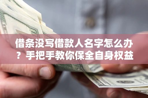北京借条没写借款人名字怎么办？手把手教你保全自身权益