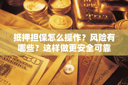 北京抵押担保怎么操作？风险有哪些？这样做更安全可靠