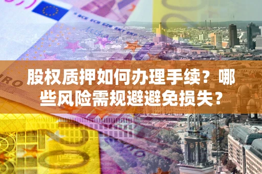 北京股权质押如何办理手续？哪些风险需规避避免损失？