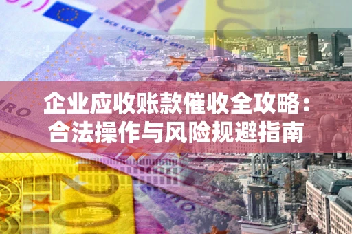 北京企业应收账款催收全攻略：合法操作与风险规避指南