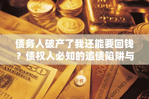 北京债务人破产了我还能要回钱？债权人必知的追债陷阱与破局之道