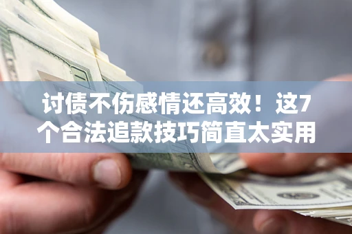 北京讨债不伤感情还高效！这7个合法追款技巧简直太实用