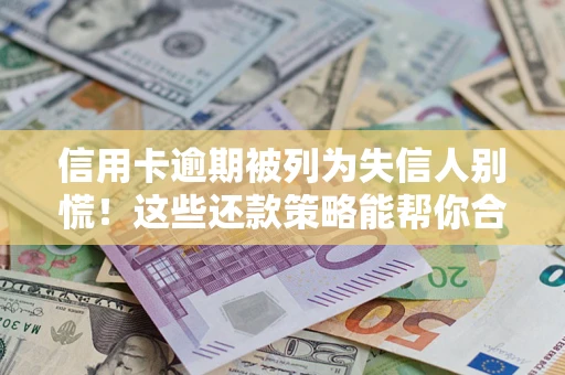 北京信用卡逾期被列为失信人别慌！这些还款策略能帮你合法止损