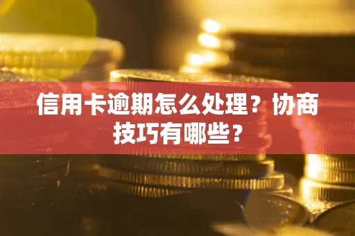 北京信用卡逾期怎么处理？协商技巧有哪些？