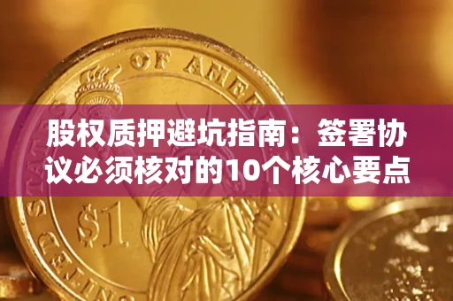 北京股权质押避坑指南:签署协议必须核对的10个核心要点 北京股权质押避坑指南:签署协议必须核对的10个核心要点