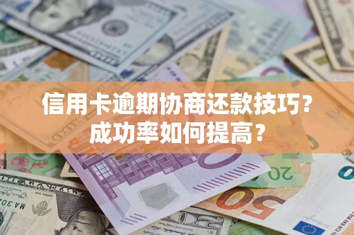 北京信用卡逾期协商还款技巧？成功率如何提高？