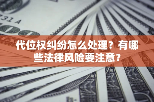 北京代位权纠纷怎么处理？有哪些法律风险要注意？