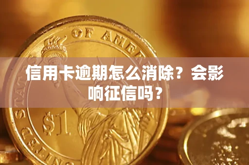 北京信用卡逾期怎么消除？会影响征信吗？