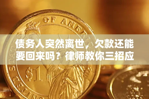 北京债务人突然离世，欠款还能要回来吗？律师教你三招应对