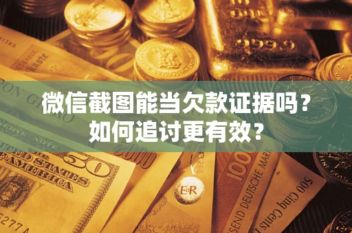 北京微信截图能当欠款证据吗？如何追讨更有效？