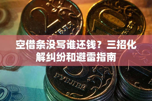 北京空借条没写谁还钱？三招化解纠纷和避雷指南