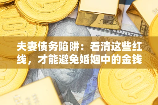 北京夫妻债务陷阱：看清这些红线，才能避免婚姻中的金钱危机