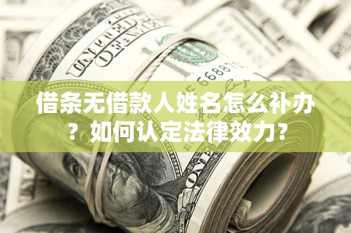 北京借条无借款人姓名怎么补办？如何认定法律效力？