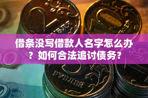北京借条没写借款人名字怎么办？如何合法追讨债务？