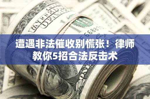 北京遭遇非法催收别慌张！律师教你5招合法反击术