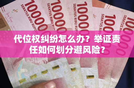 北京代位权纠纷怎么办？举证责任如何划分避风险？