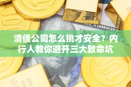 北京清债公司怎么挑才安全?内行人教你避开三大致命坑 北京清债公司怎么挑才安全?内行人教你避开三大致命坑