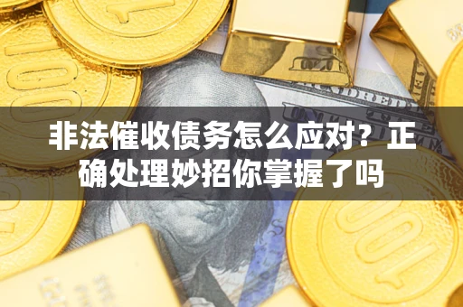 北京非法催收债务怎么应对？正确处理妙招你掌握了吗