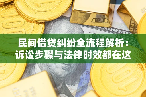 北京民间借贷纠纷全流程解析：诉讼步骤与法律时效都在这儿了
