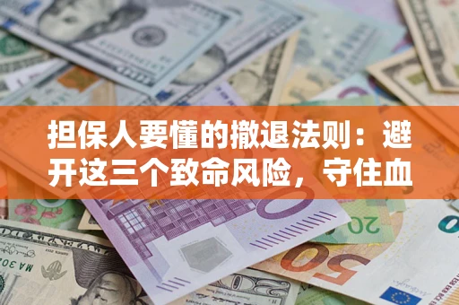 北京担保人要懂的撤退法则：避开这三个致命风险，守住血汗钱