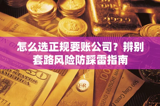 北京怎么选正规要账公司？辨别套路风险防踩雷指南