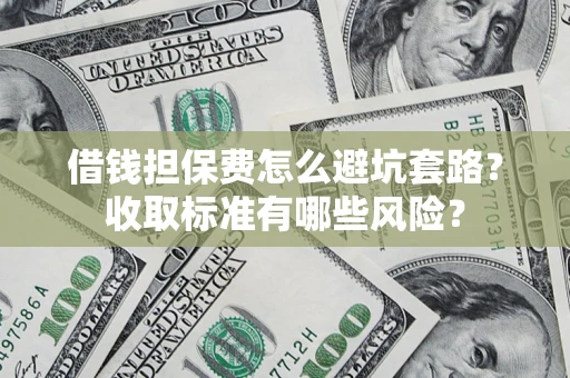 北京借钱担保费怎么避坑套路?收取标准有哪些风险? 北京借钱担保费怎么避坑套路?收取标准有哪些风险?