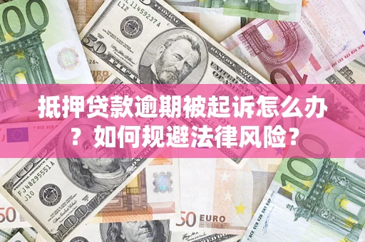 北京抵押贷款逾期被起诉怎么办？如何规避法律风险？